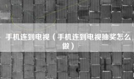 手机连到电视（手机连到电视抽奖怎么做）