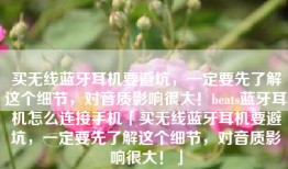 买无线蓝牙耳机要避坑，一定要先了解这个细节，对音质影响很大！beats蓝牙耳机怎么连接手机「买无线蓝牙耳机要避坑，一定要先了解这个细节，对音质影响很大！」