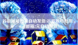 谷歌账号批发自动发货(谷歌账号批发(g mail邮箱2元自动发货))