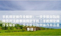 手机绑定操作全解析：一步步教你如何操作并注意事项绑定手机「手机绑定操作全解析：一步步教你如何操作并注意事项」