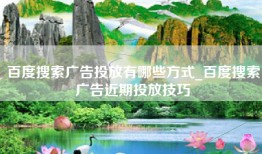 百度搜索广告投放有哪些方式_百度搜索广告近期投放技巧