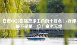 日漫中的最强反派主角前十排名！s老师都不是第一位！金木无缘