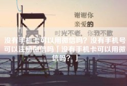 没有手机卡可以用微信吗？没有手机号可以注册微信吗「没有手机卡可以用微信吗？」
