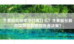 生素股在股市中代表什么？生素股在股市中如何影响投资者决策？