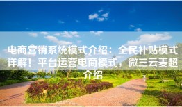 电商营销系统模式介绍：全民补贴模式详解！平台运营电商模式，微三云麦超介绍