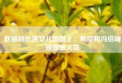 赵丽颖出演女儿国国王：希望和冯绍峰碰撞出火花