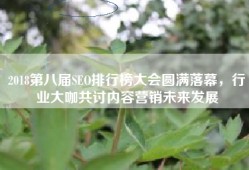 2018第八届SEO排行榜大会圆满落幕，行业大咖共讨内容营销未来发展