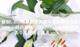 复刻U-Boat精湛腕表男表牛皮表带石英表50MM ☼高仿手机「复刻U-Boat精湛腕表男表牛皮表带石英表50MM ☼」