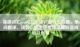 英语词汇record怎么读，是什么意思，单词翻译、读音、固定搭配用法和短语词组及例句