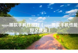 oppo哪款手机性能好（oppo哪款手机性能好又便宜）