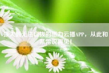 强大到无法自拔的磁力云播APP，从此和某雷说再见！