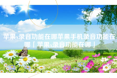 苹果x录音功能在哪苹果手机录音功能在哪「苹果x录音功能在哪」