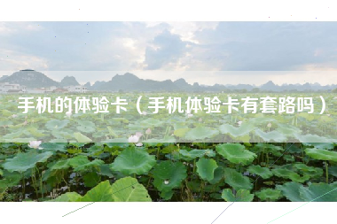 手机的体验卡（手机体验卡有套路吗）