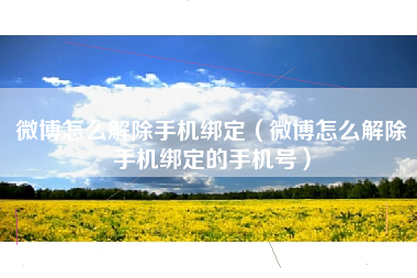 微博怎么解除手机绑定（微博怎么解除手机绑定的手机号）