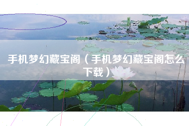 手机梦幻藏宝阁（手机梦幻藏宝阁怎么下载）