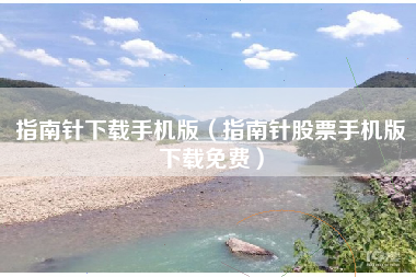 指南针下载手机版（指南针股票手机版下载免费）