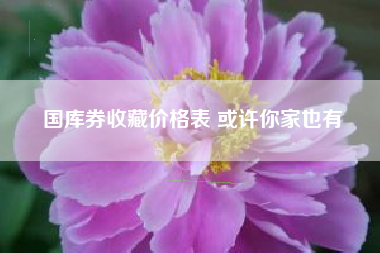 国库券收藏价格表 或许你家也有